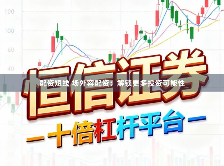 配资短线 场外容配资：解锁更多投资可能性