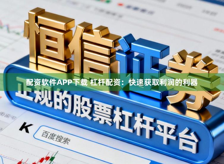 配资软件APP下载 杠杆配资:快速获取利润的利器