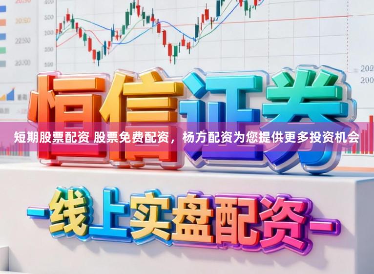 短期股票配资 股票免费配资，杨方配资为您提供更多投资机会