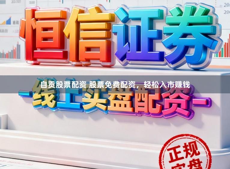 自贡股票配资 股票免费配资，轻松入市赚钱