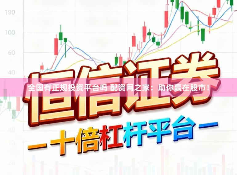 全国有正规投资平台吗 配资网之家：助你赢在股市！