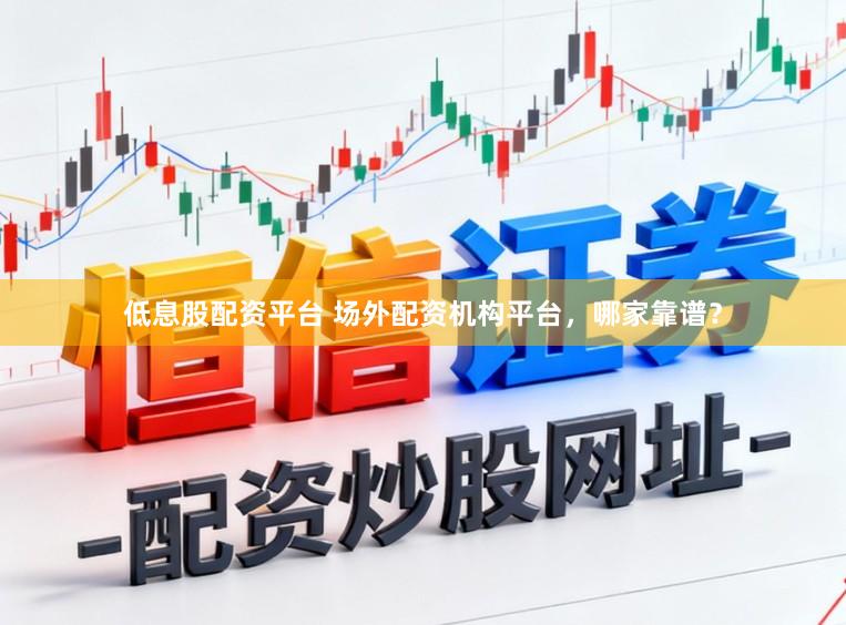 低息股配资平台 场外配资机构平台，哪家靠谱？