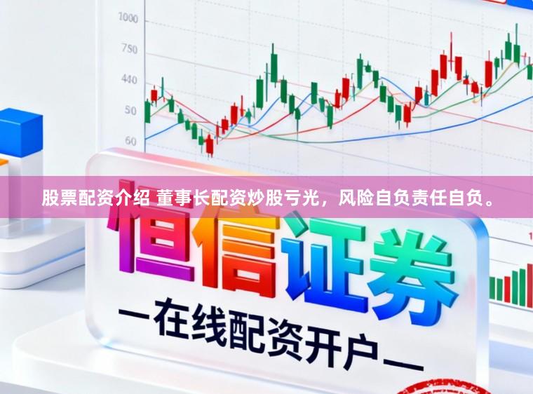 股票配资介绍 董事长配资炒股亏光，风险自负责任自负。