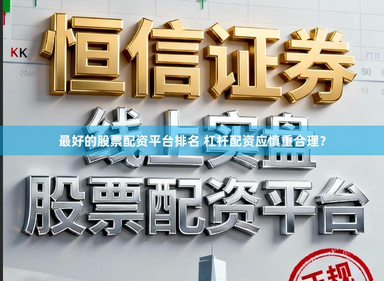 最好的股票配资平台排名 杠杆配资应慎重合理？