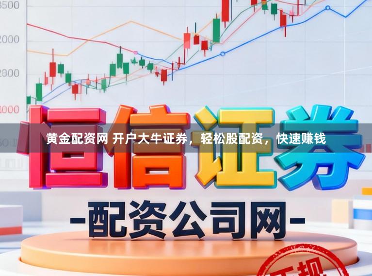 黄金配资网 开户大牛证券，轻松股配资，快速赚钱