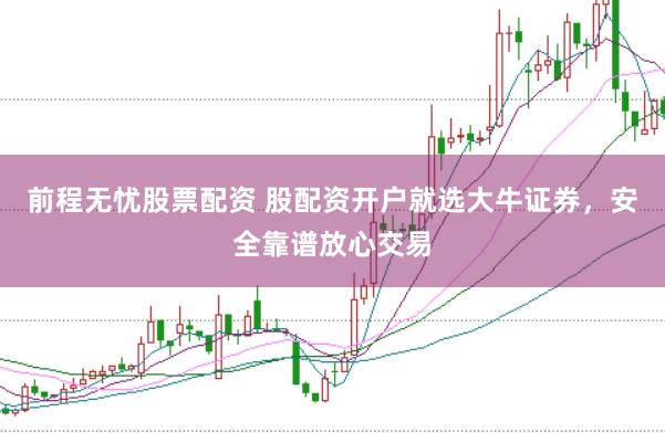 前程无忧股票配资 股配资开户就选大牛证券，安全靠谱放心交易