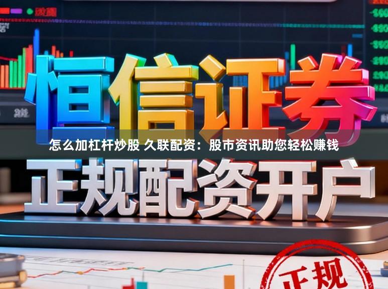 怎么加杠杆炒股 久联配资：股市资讯助您轻松赚钱