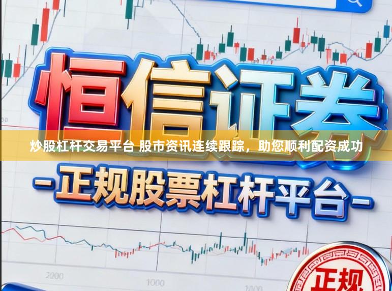 炒股杠杆交易平台 股市资讯连续跟踪，助您顺利配资成功