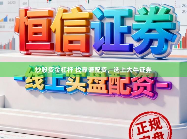 炒股资金杠杆 找靠谱配资，选上大牛证券