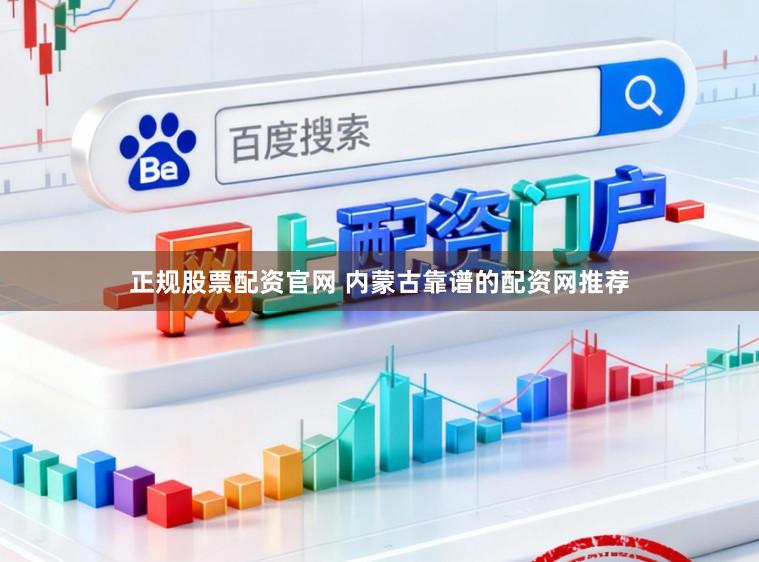 正规股票配资官网 内蒙古靠谱的配资网推荐