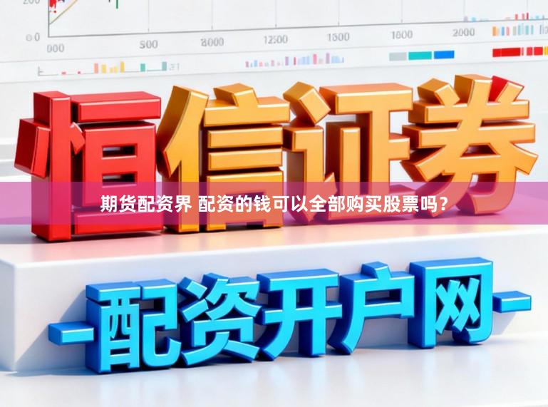 期货配资界 配资的钱可以全部购买股票吗？
