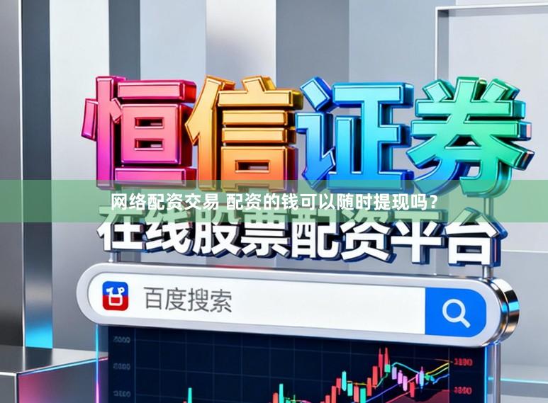 网络配资交易 配资的钱可以随时提现吗？