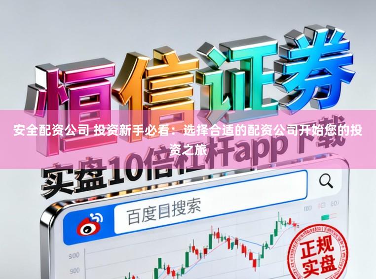 安全配资公司 投资新手必看:选择合适的配资公司开始您的投资之旅
