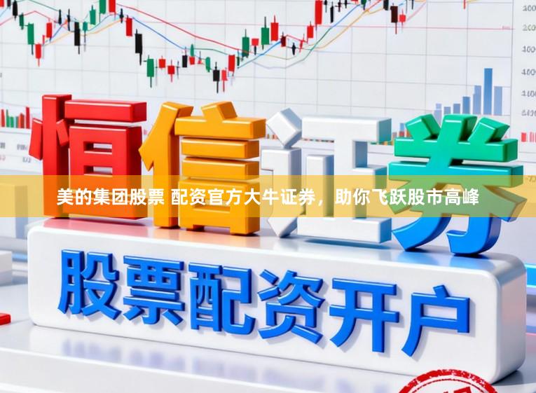 美的集团股票 配资官方大牛证券，助你飞跃股市高峰
