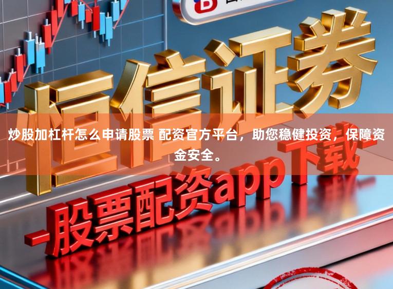 炒股加杠杆怎么申请股票 配资官方平台，助您稳健投资，保障资金安全。
