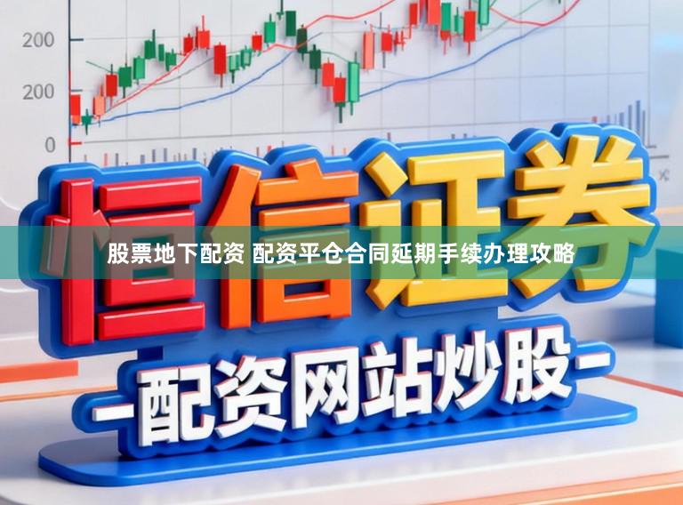 股票地下配资 配资平仓合同延期手续办理攻略