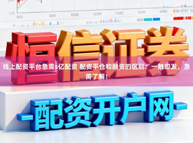 线上配资平台急需s亿配资 配资平仓和融资的区别：一触即发，急需了解！