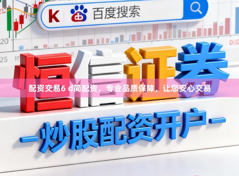 配资交易6 d简配资，专业品质保障，让您安心交易
