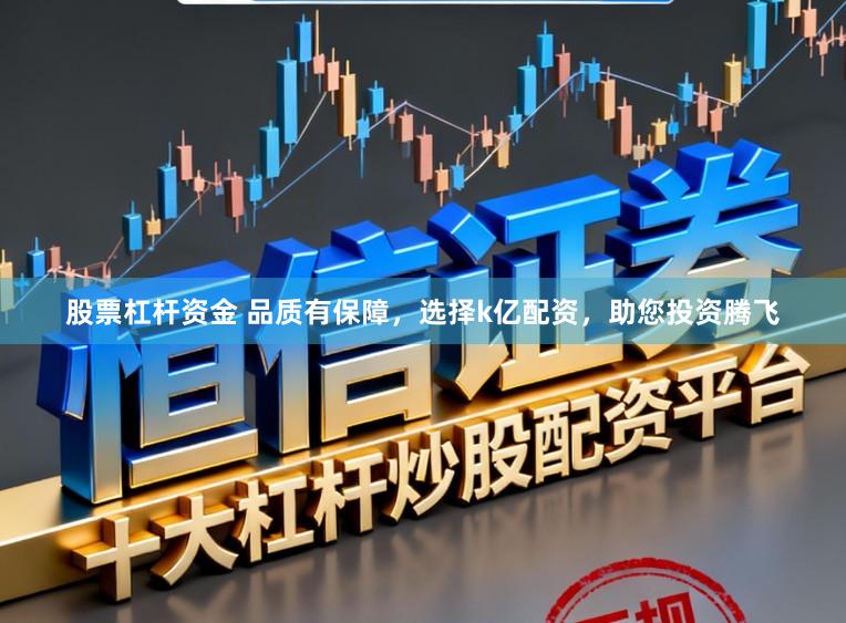 股票杠杆资金 品质有保障，选择k亿配资，助您投资腾飞