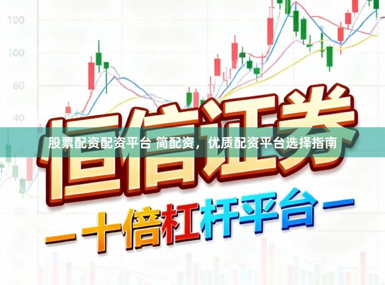 股票配资配资平台 简配资，优质配资平台选择指南