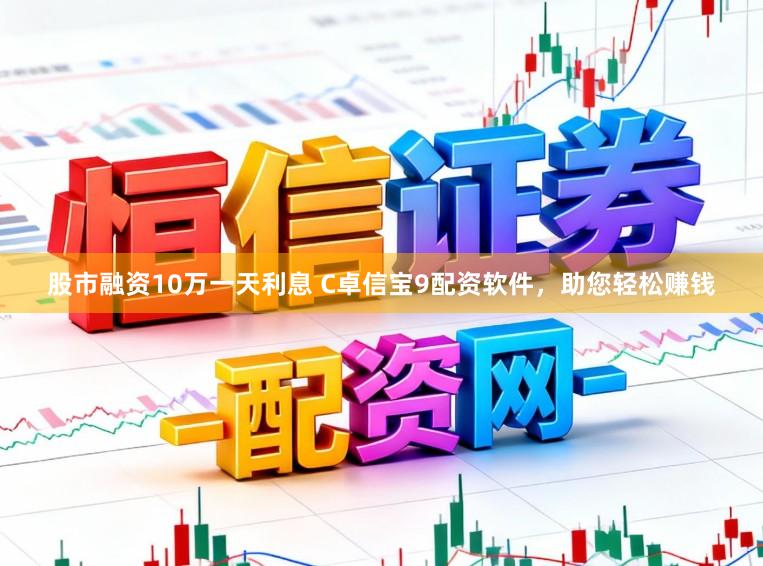 股市融资10万一天利息 C卓信宝9配资软件，助您轻松赚钱