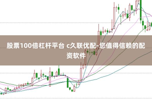 股票100倍杠杆平台 c久联优配-您值得信赖的配资软件