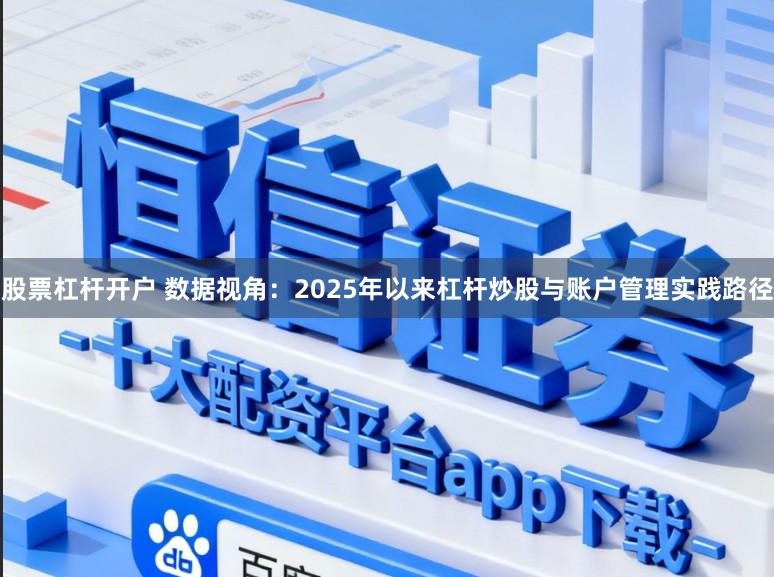 股票杠杆开户 数据视角：2025年以来杠杆炒股与账户管理实践路径