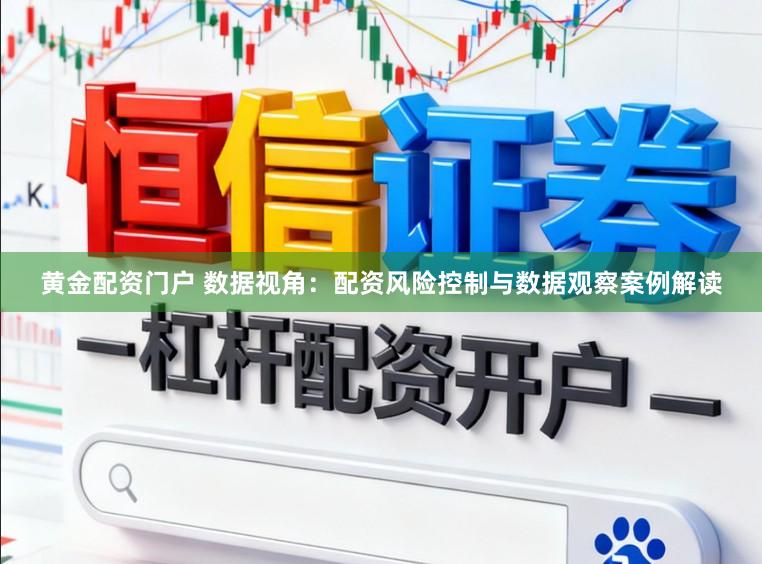 黄金配资门户 数据视角：配资风险控制与数据观察案例解读