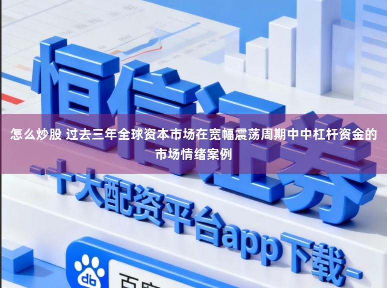 怎么炒股 过去三年全球资本市场在宽幅震荡周期中中杠杆资金的市场情绪案例