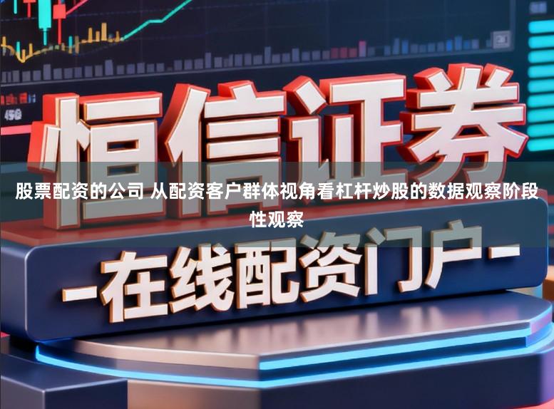股票配资的公司 从配资客户群体视角看杠杆炒股的数据观察阶段性观察