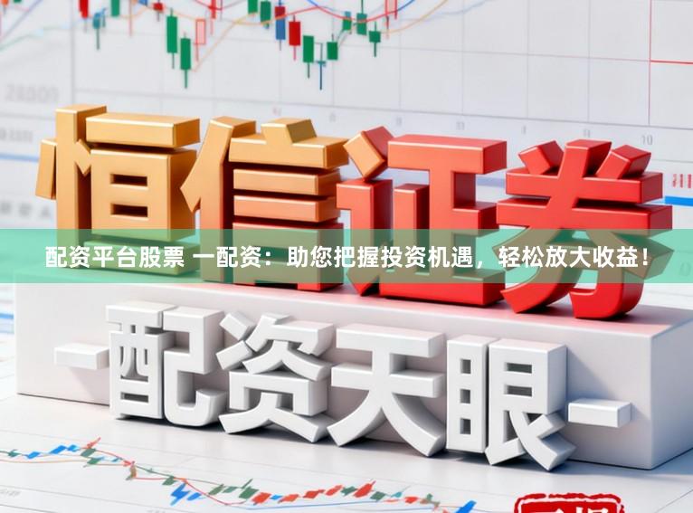 配资平台股票 一配资：助您把握投资机遇，轻松放大收益！