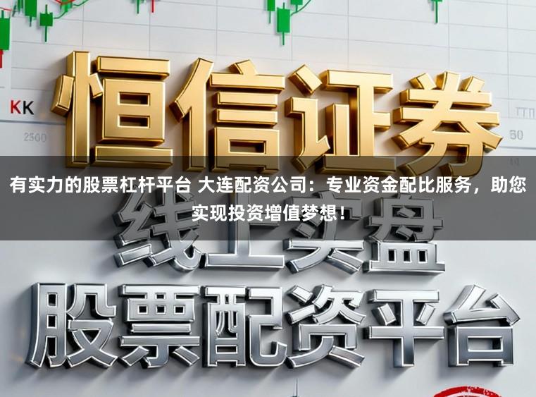 有实力的股票杠杆平台 大连配资公司：专业资金配比服务，助您实现投资增值梦想！