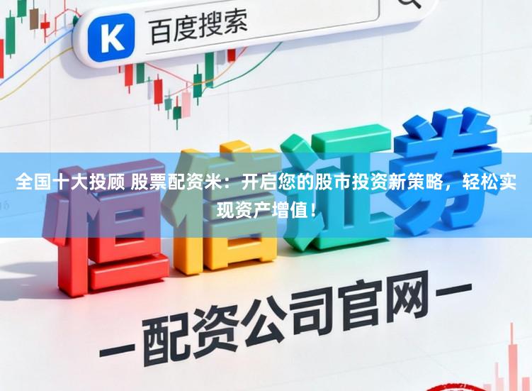全国十大投顾 股票配资米：开启您的股市投资新策略，轻松实现资产增值！