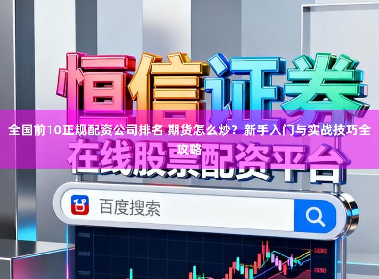 全国前10正规配资公司排名 期货怎么炒？新手入门与实战技巧全攻略