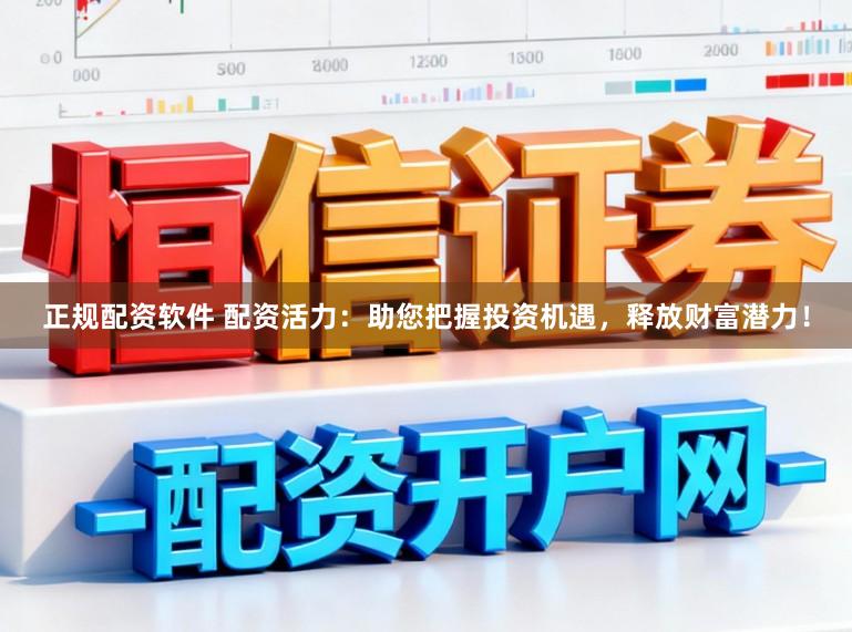 正规配资软件 配资活力：助您把握投资机遇，释放财富潜力！