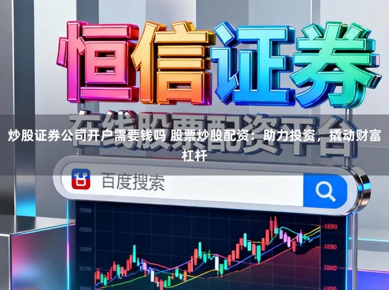 炒股证券公司开户需要钱吗 股票炒股配资：助力投资，撬动财富杠杆