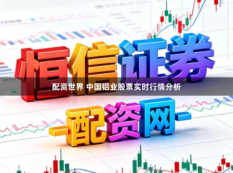 配资世界 中国铝业股票实时行情分析