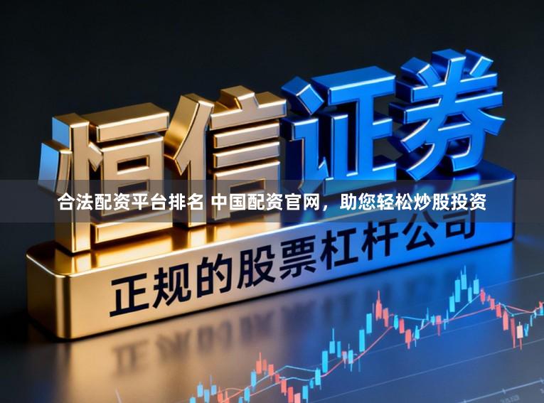 合法配资平台排名 中国配资官网，助您轻松炒股投资