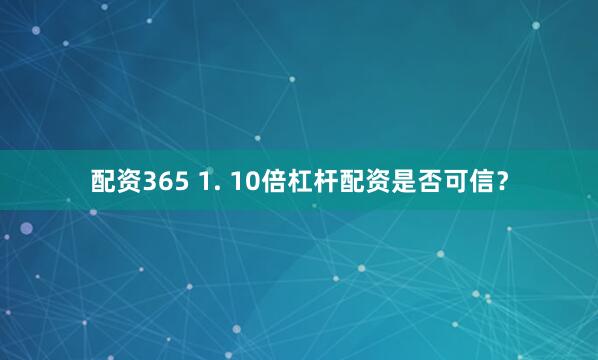 配资365 1. 10倍杠杆配资是否可信？