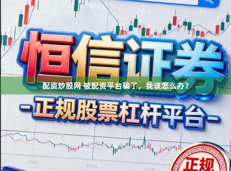 配资炒股网 被配资平台骗了，我该怎么办？