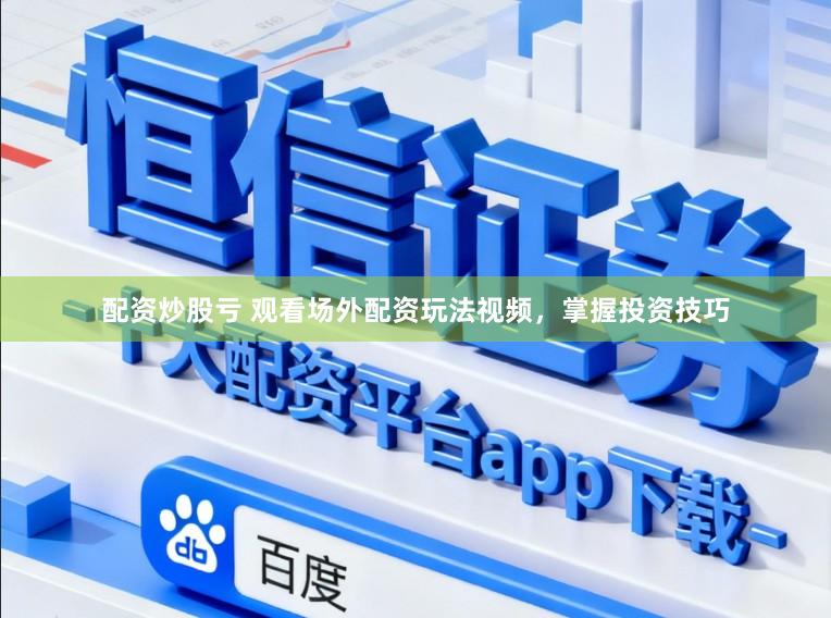 配资炒股亏 观看场外配资玩法视频，掌握投资技巧