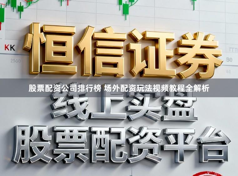 股票配资公司排行榜 场外配资玩法视频教程全解析