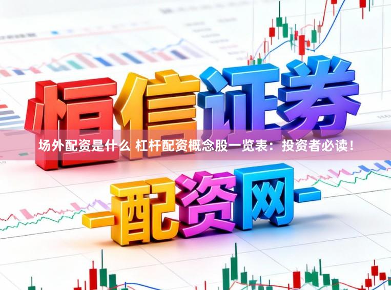 场外配资是什么 杠杆配资概念股一览表：投资者必读！