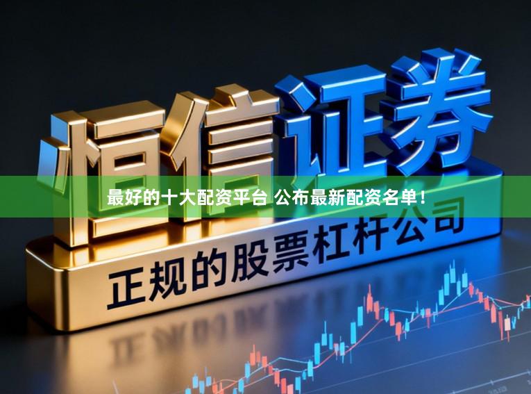 最好的十大配资平台 公布最新配资名单！