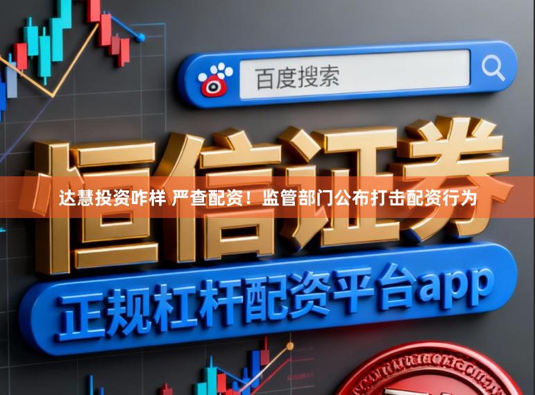达慧投资咋样 严查配资！监管部门公布打击配资行为