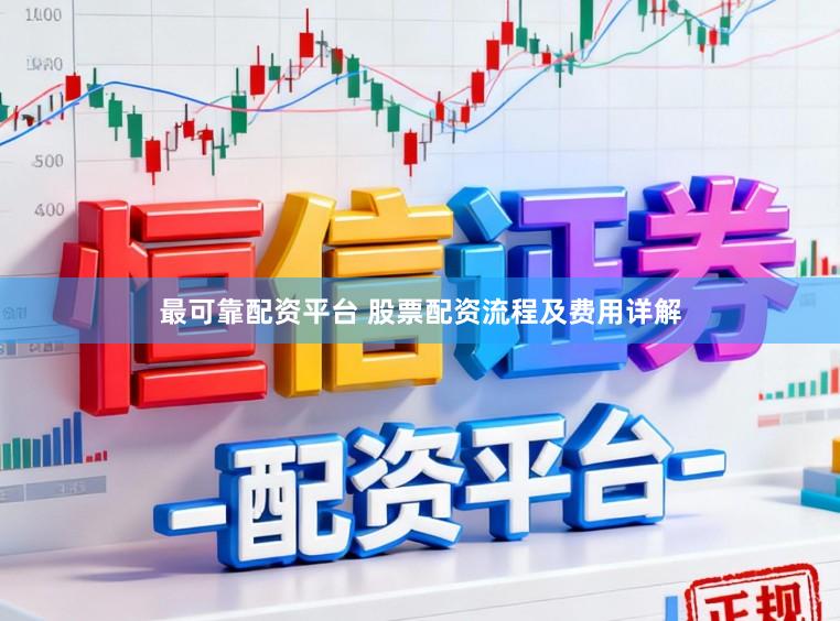 最可靠配资平台 股票配资流程及费用详解