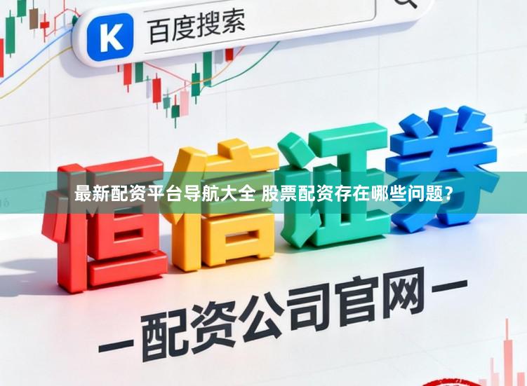最新配资平台导航大全 股票配资存在哪些问题？