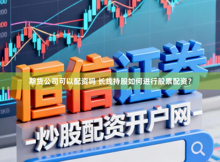 期货公司可以配资吗 长线持股如何进行股票配资？
