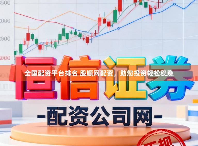 全国配资平台排名 股顺网配资，助您投资轻松稳赚