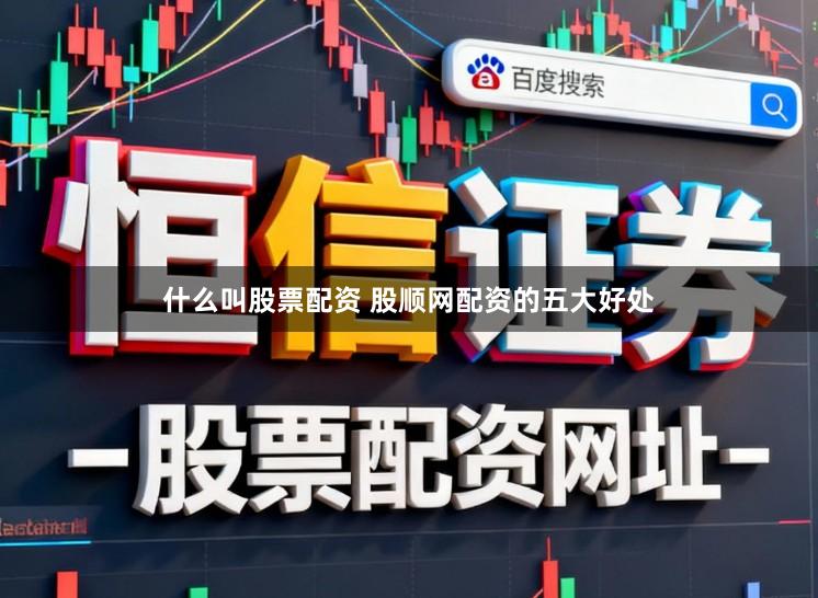 什么叫股票配资 股顺网配资的五大好处